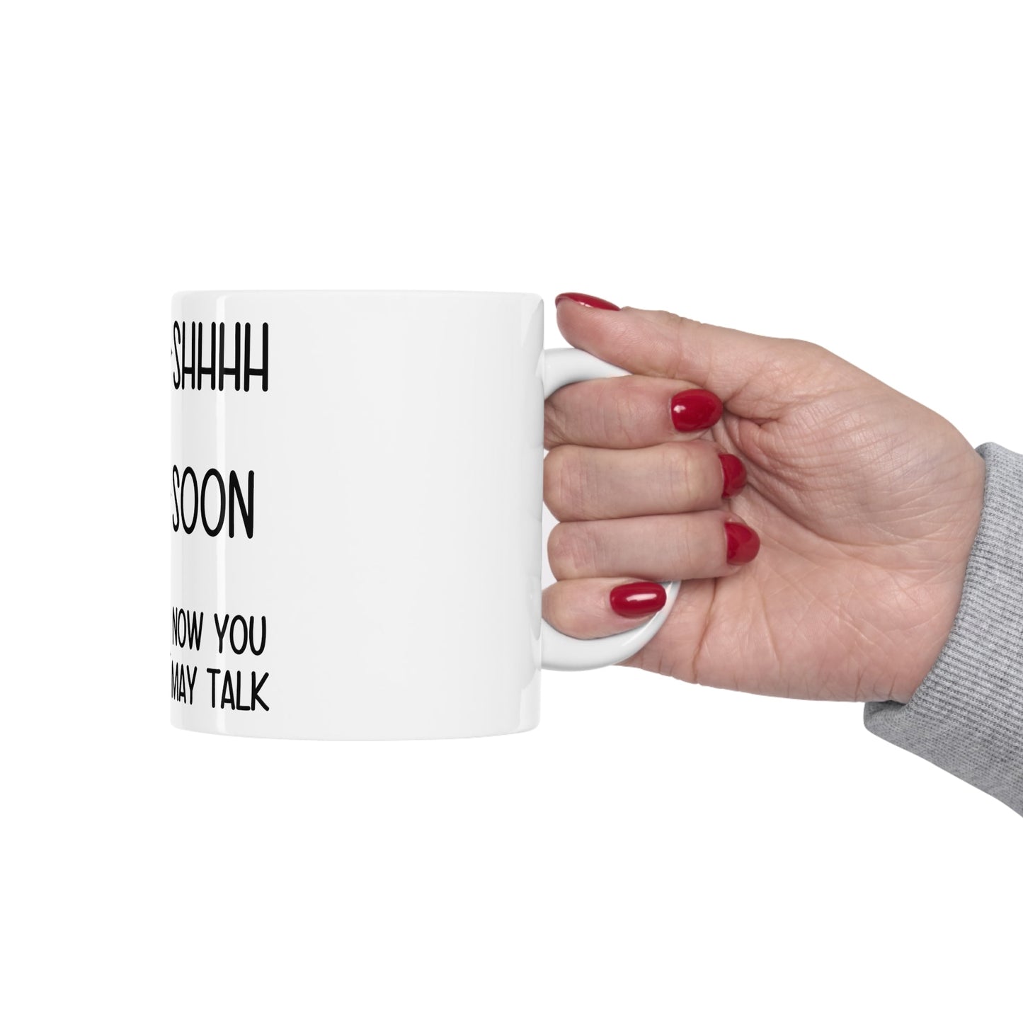 Shhhh Soon Now You May Talk Ceramic Mug 11oz