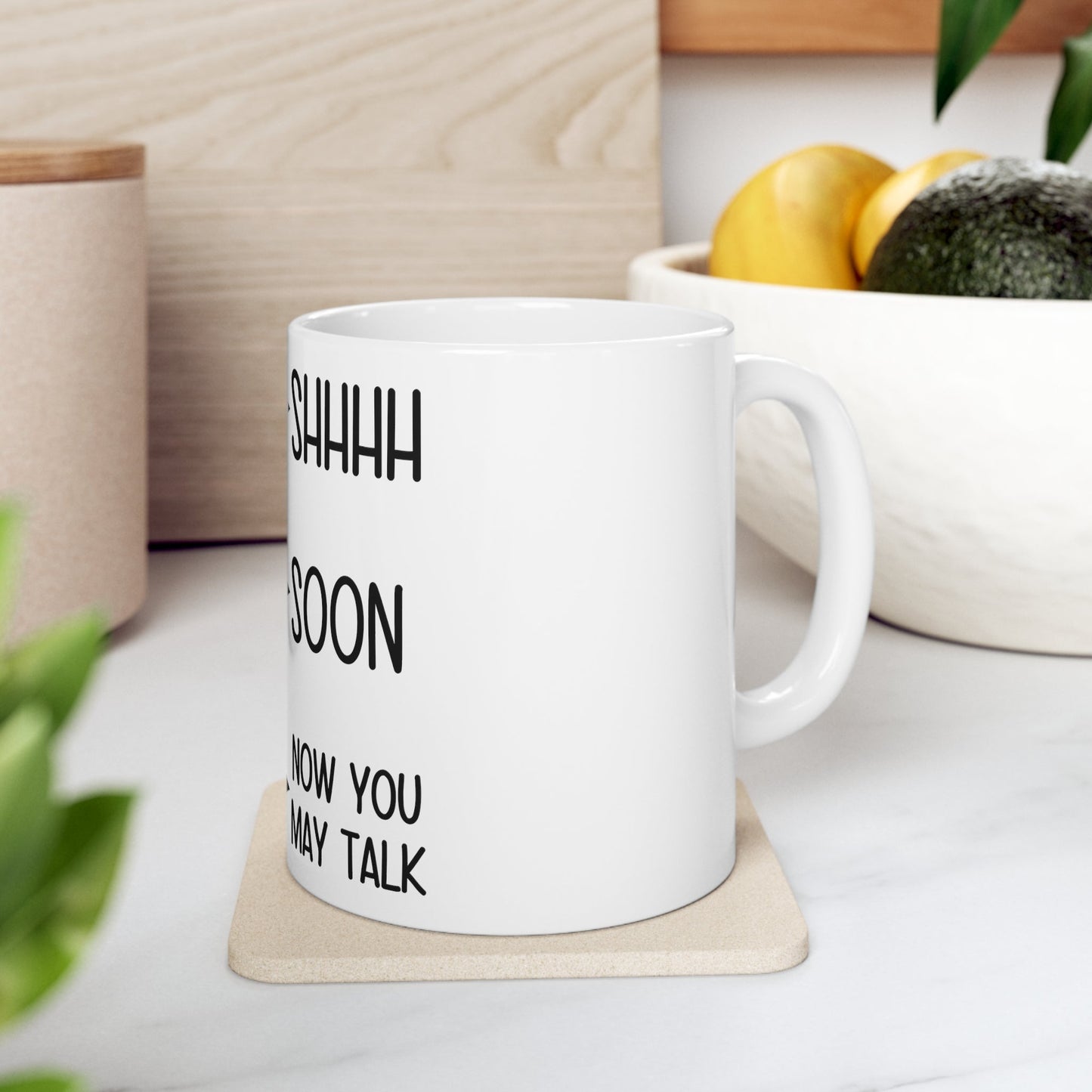 Shhhh Soon Now You May Talk Ceramic Mug 11oz