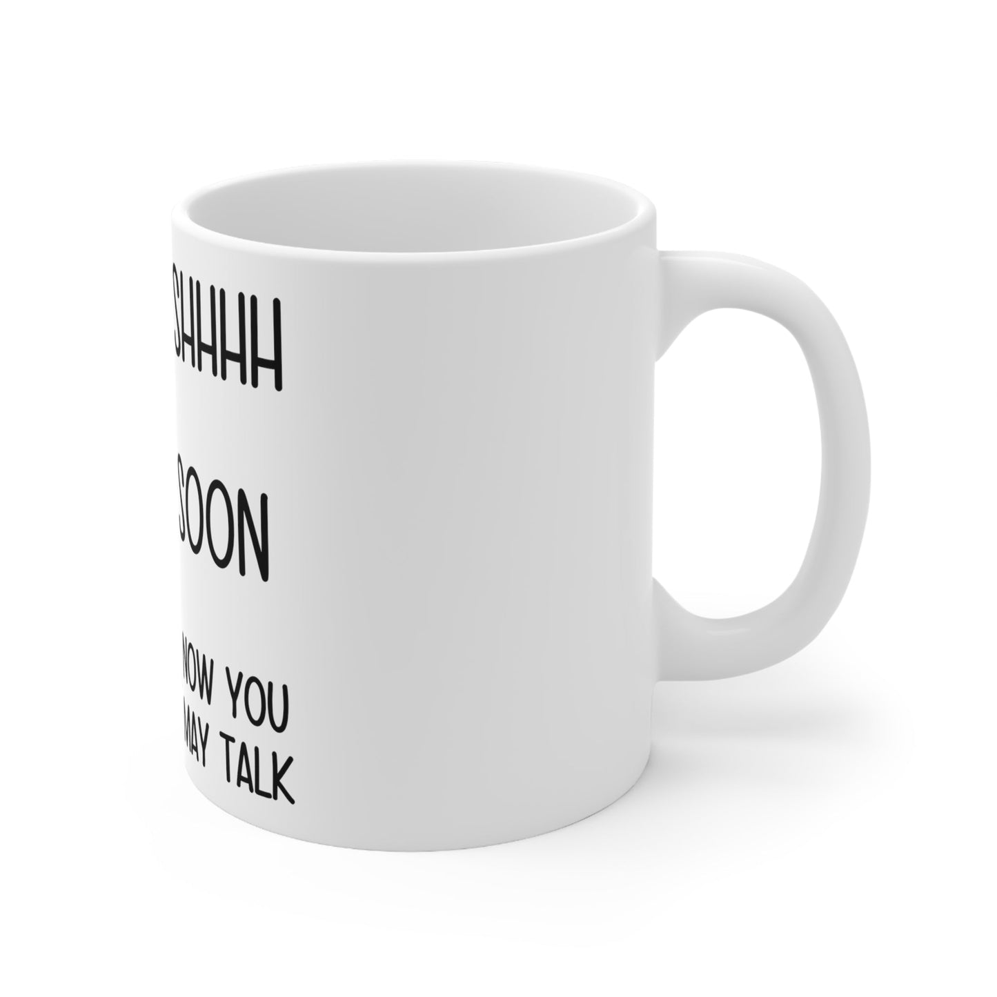 Shhhh Soon Now You May Talk Ceramic Mug 11oz