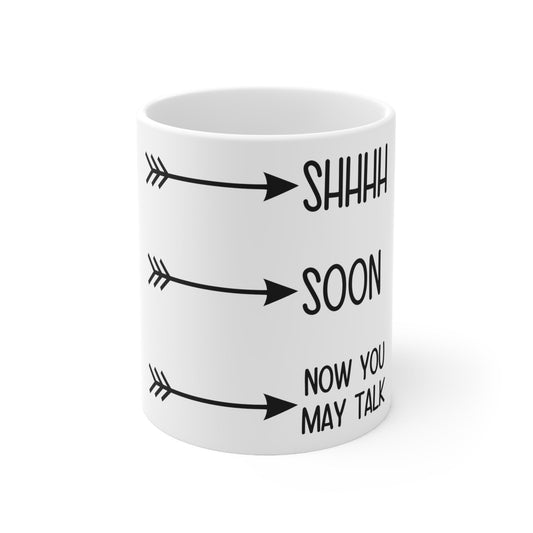 Shhhh Soon Now You May Talk Ceramic Mug 11oz